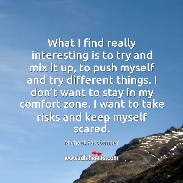 What I find really interesting is to try and mix it up, to push myself and try different things. Michael Fassbender Picture Quote