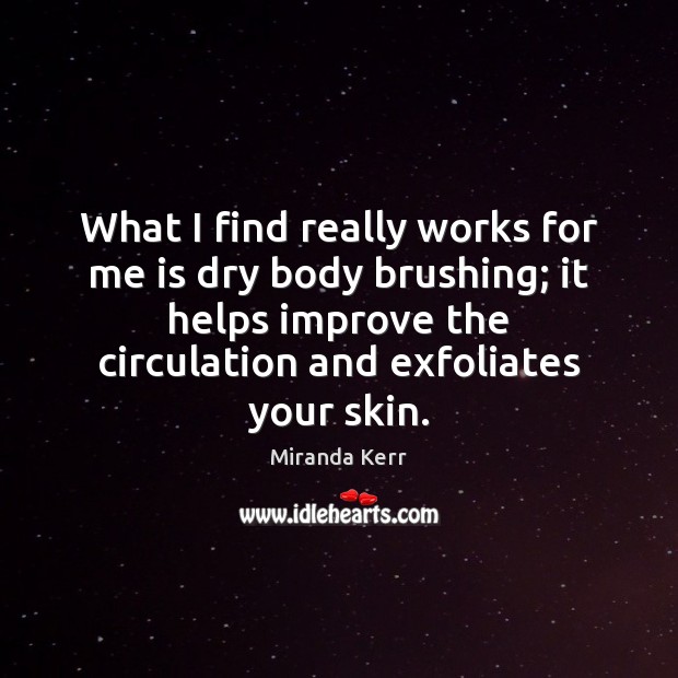What I find really works for me is dry body brushing; it Miranda Kerr Picture Quote