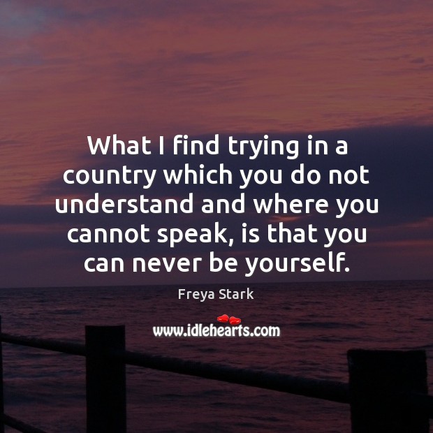 What I find trying in a country which you do not understand Be Yourself Quotes Image
