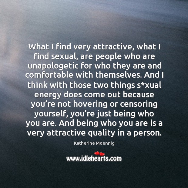 What I find very attractive, what I find sexual, are people who are unapologetic Katherine Moennig Picture Quote