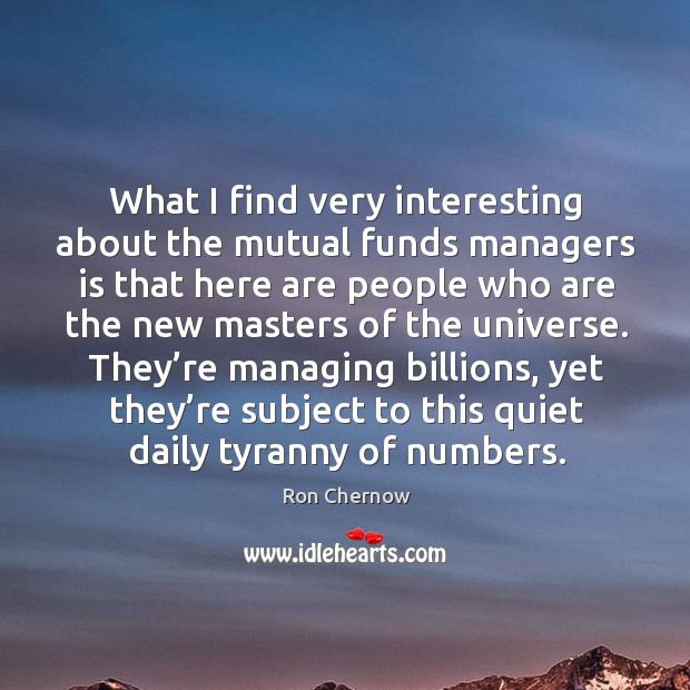 What I find very interesting about the mutual funds managers is that here are people Ron Chernow Picture Quote