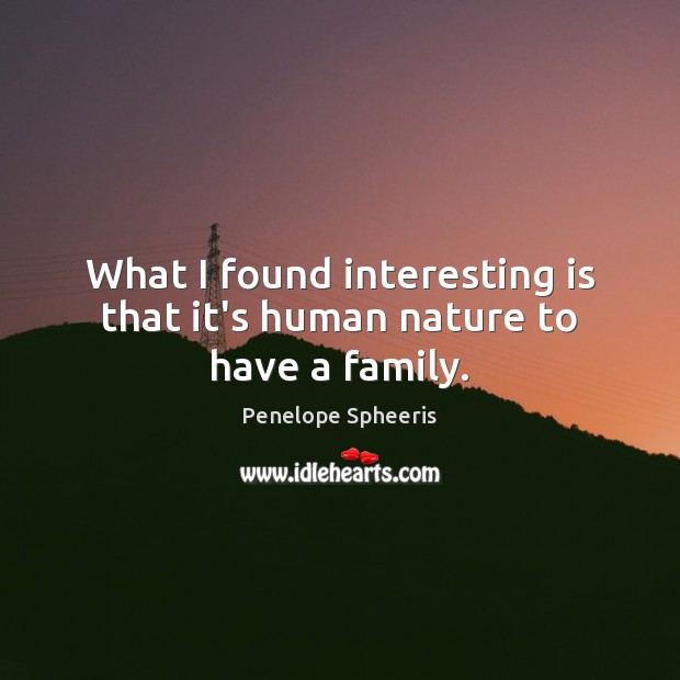 What I found interesting is that it’s human nature to have a family. Penelope Spheeris Picture Quote