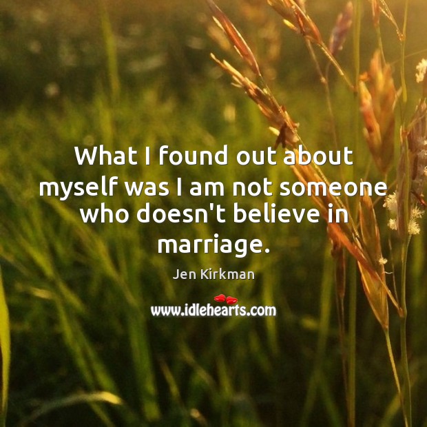 What I found out about myself was I am not someone who doesn’t believe in marriage. Image