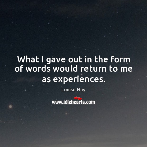 What I gave out in the form of words would return to me as experiences. Louise Hay Picture Quote