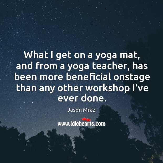 What I get on a yoga mat, and from a yoga teacher, Jason Mraz Picture Quote