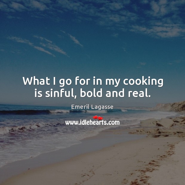 What I go for in my cooking is sinful, bold and real. Emeril Lagasse Picture Quote