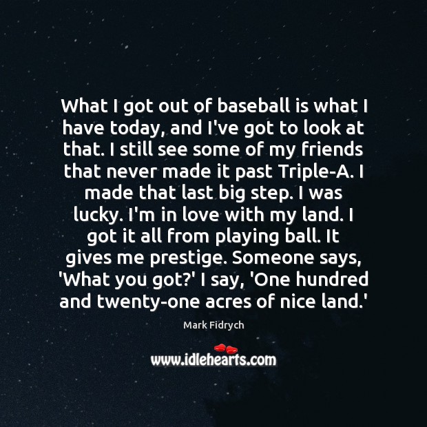 What I got out of baseball is what I have today, and Mark Fidrych Picture Quote