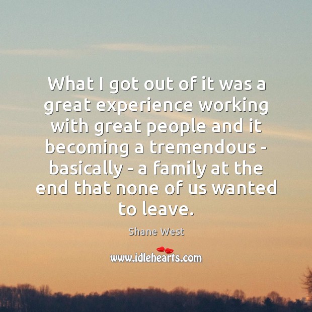 What I got out of it was a great experience working with Shane West Picture Quote