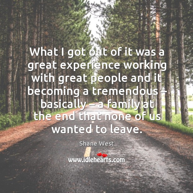 What I got out of it was a great experience working with great people and it becoming a tremendous.. Shane West Picture Quote
