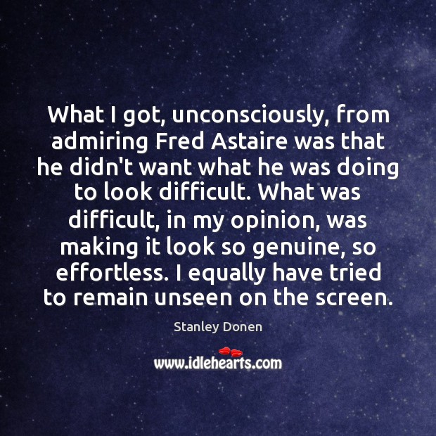 What I got, unconsciously, from admiring Fred Astaire was that he didn’t Stanley Donen Picture Quote