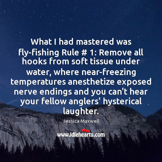 What I had mastered was fly-fishing Rule # 1: Remove all hooks from soft Jessica Maxwell Picture Quote