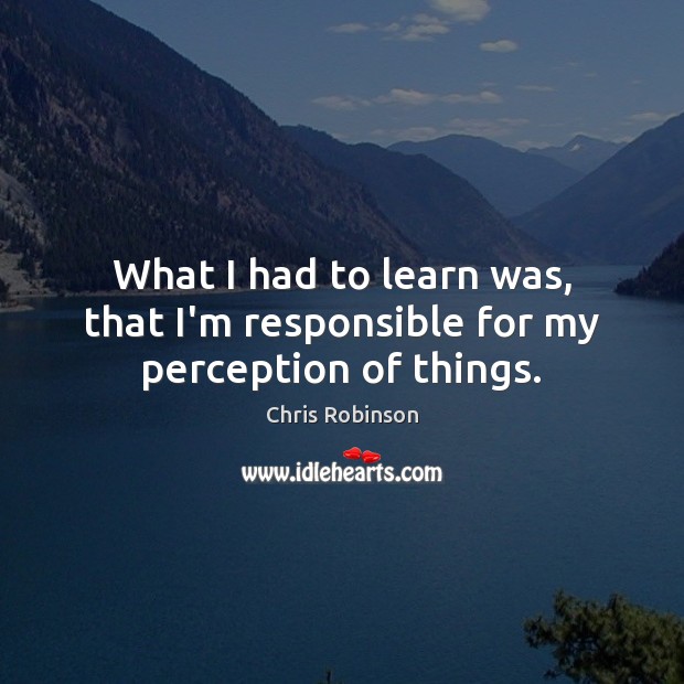 What I had to learn was, that I’m responsible for my perception of things. Image