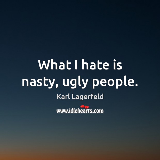 What I hate is nasty, ugly people. Karl Lagerfeld Picture Quote