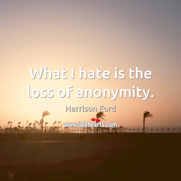 What I hate is the loss of anonymity. Image
