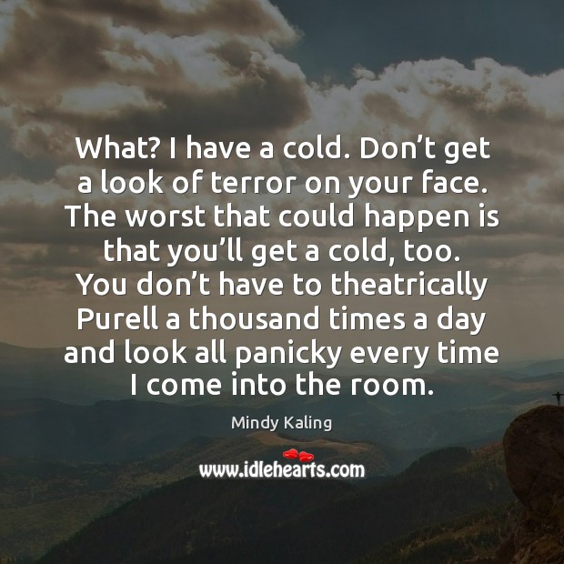 What? I have a cold. Don’t get a look of terror Mindy Kaling Picture Quote