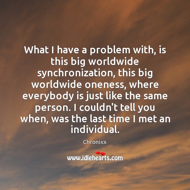 What I have a problem with, is this big worldwide synchronization, this Chronixx Picture Quote