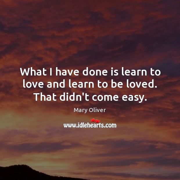 What I have done is learn to love and learn to be loved. That didn’t come easy. To Be Loved Quotes Image