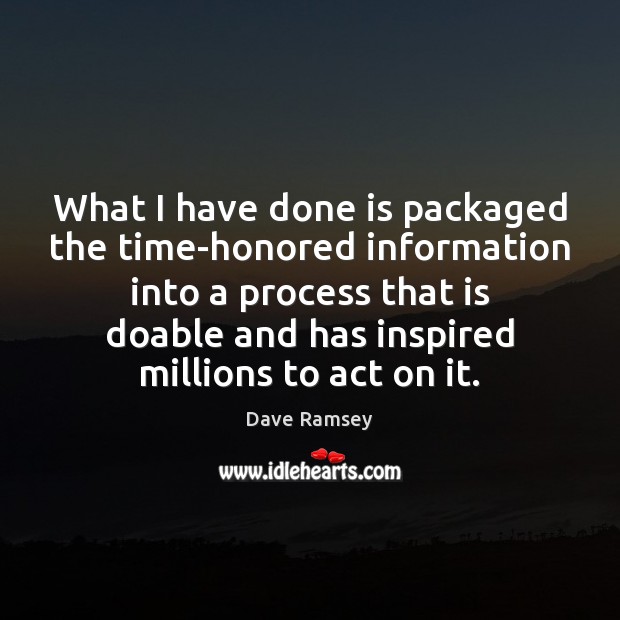 What I have done is packaged the time-honored information into a process Dave Ramsey Picture Quote