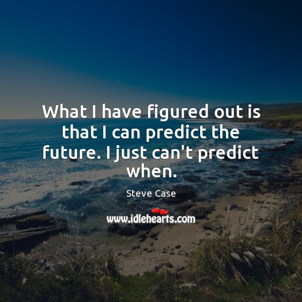 What I have figured out is that I can predict the future. I just can’t predict when. Steve Case Picture Quote