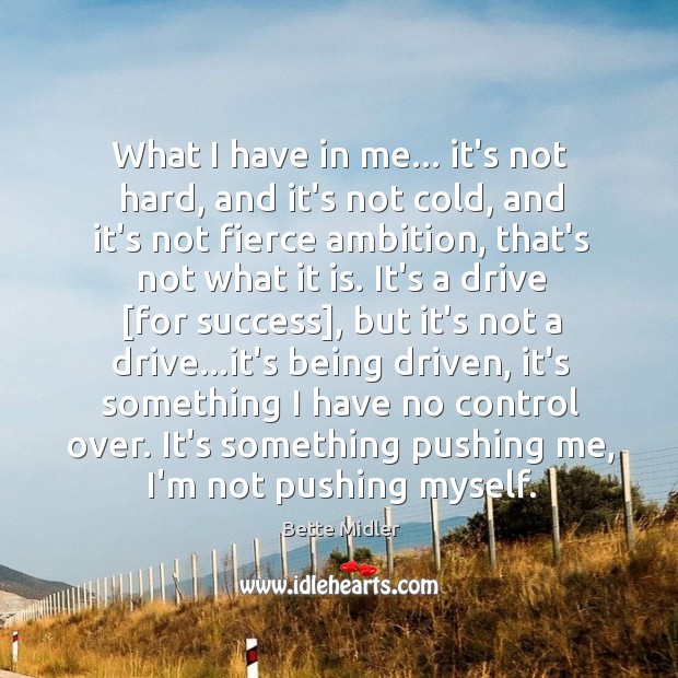 What I have in me… it’s not hard, and it’s not cold, Bette Midler Picture Quote