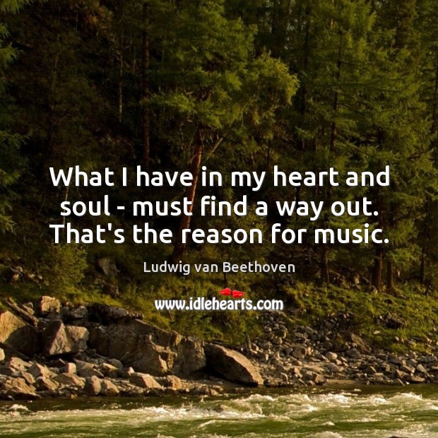What I have in my heart and soul – must find a way out. That’s the reason for music. Image