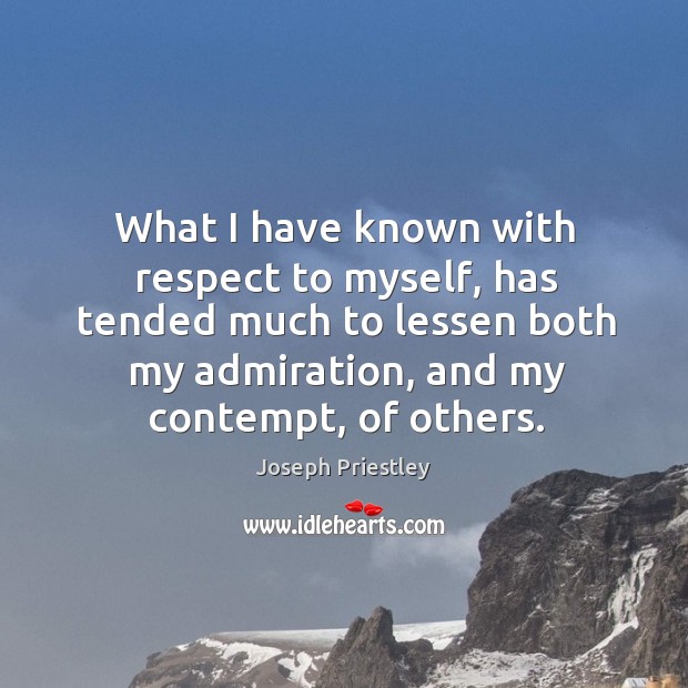 What I have known with respect to myself, has tended much to lessen both my admiration, and my contempt, of others. Joseph Priestley Picture Quote