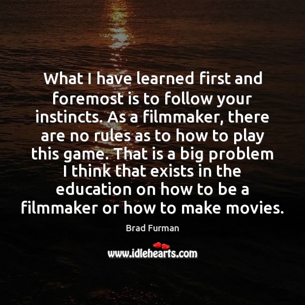 What I have learned first and foremost is to follow your instincts. Brad Furman Picture Quote