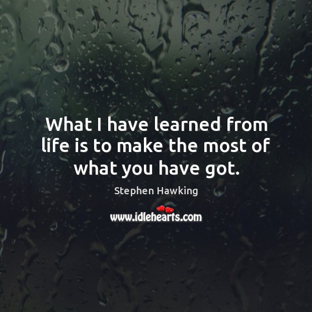 What I have learned from life is to make the most of what you have got. Stephen Hawking Picture Quote