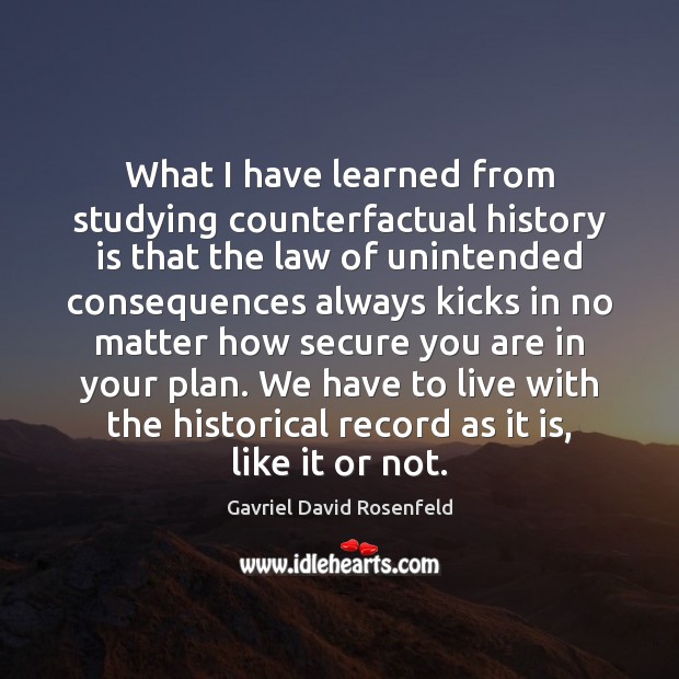What I have learned from studying counterfactual history is that the law History Quotes Image