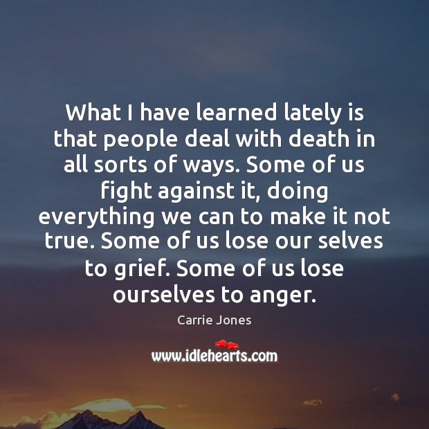 What I have learned lately is that people deal with death in Carrie Jones Picture Quote