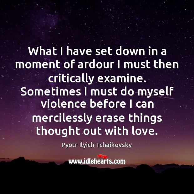 What I have set down in a moment of ardour I must Pyotr Ilyich Tchaikovsky Picture Quote