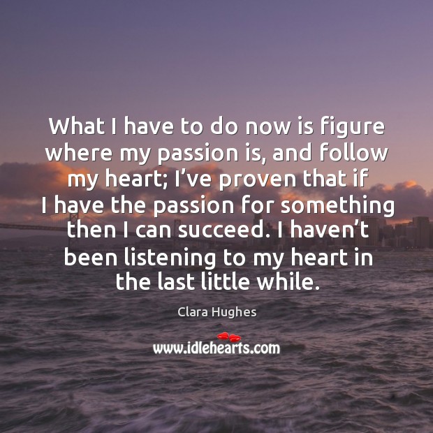 What I have to do now is figure where my passion is, and follow my heart Passion Quotes Image