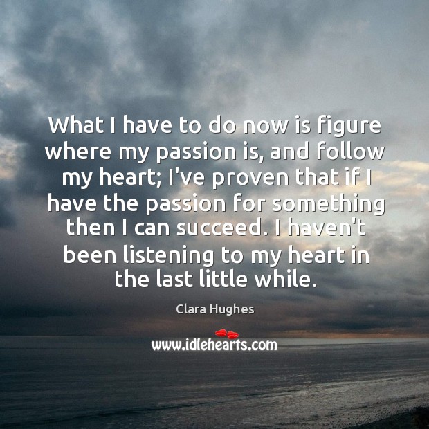 What I have to do now is figure where my passion is, Clara Hughes Picture Quote