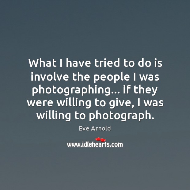 What I have tried to do is involve the people I was Eve Arnold Picture Quote