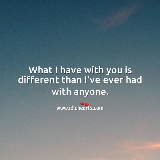What I have with you is different than I’ve ever had with anyone. Image