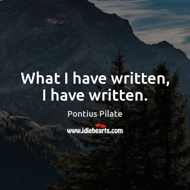 What I have written, I have written. Pontius Pilate Picture Quote