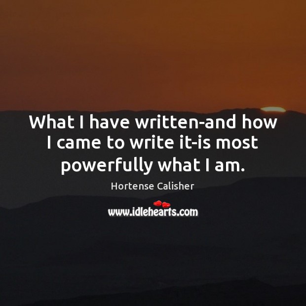 What I have written-and how I came to write it-is most powerfully what I am. Image