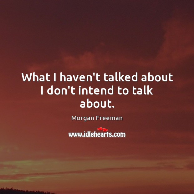 What I haven’t talked about I don’t intend to talk about. Morgan Freeman Picture Quote