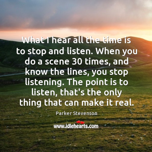 What I hear all the time is to stop and listen. When Parker Stevenson Picture Quote