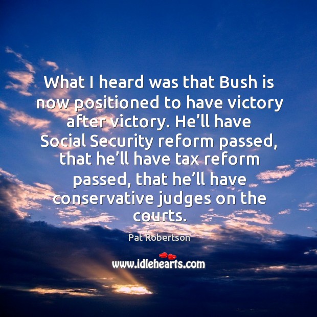 What I heard was that bush is now positioned to have victory after victory. Pat Robertson Picture Quote