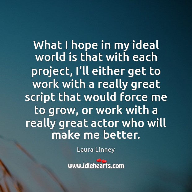 What I hope in my ideal world is that with each project, Laura Linney Picture Quote