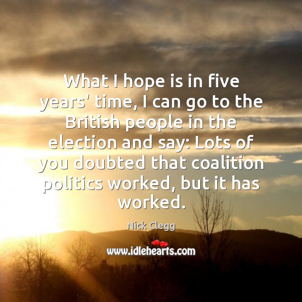 What I hope is in five years’ time, I can go to Nick Clegg Picture Quote