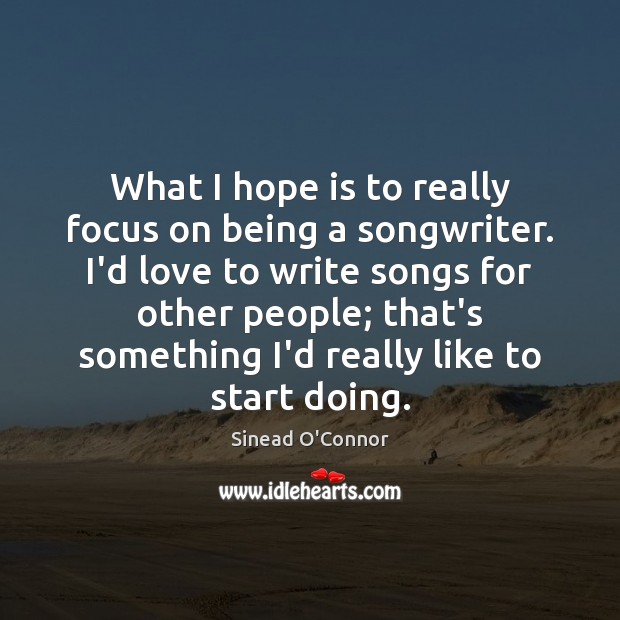 What I hope is to really focus on being a songwriter. I’d Image
