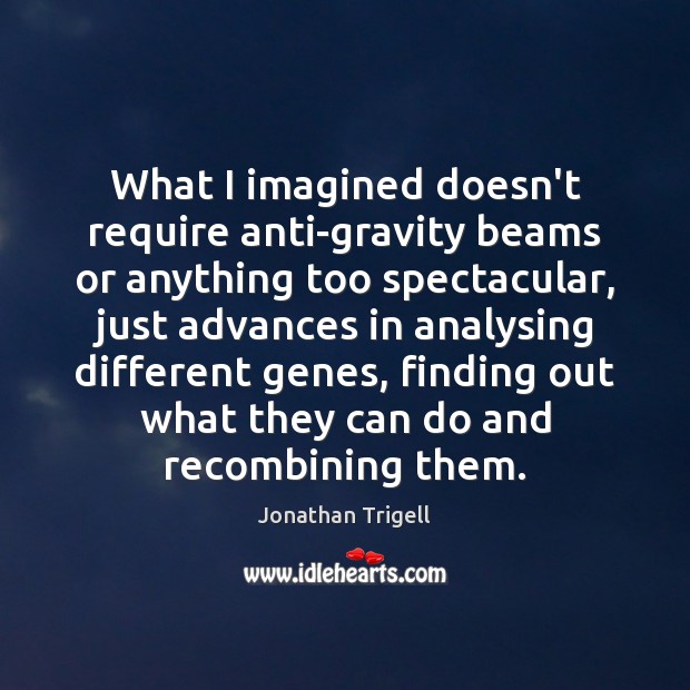 What I imagined doesn’t require anti-gravity beams or anything too spectacular, just Jonathan Trigell Picture Quote