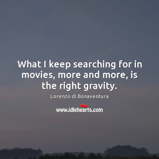 What I keep searching for in movies, more and more, is the right gravity. Lorenzo di Bonaventura Picture Quote