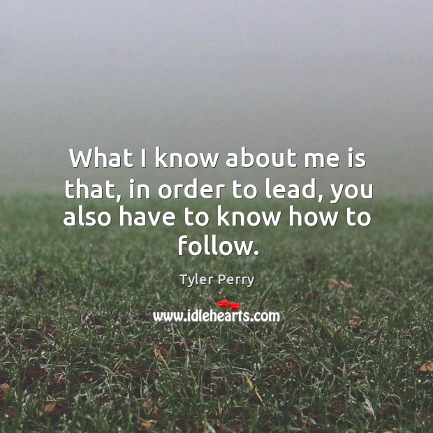 What I know about me is that, in order to lead, you also have to know how to follow. Image