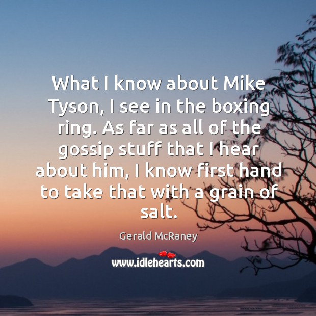 What I know about mike tyson, I see in the boxing ring. As far as all of the gossip stuff that Gerald McRaney Picture Quote