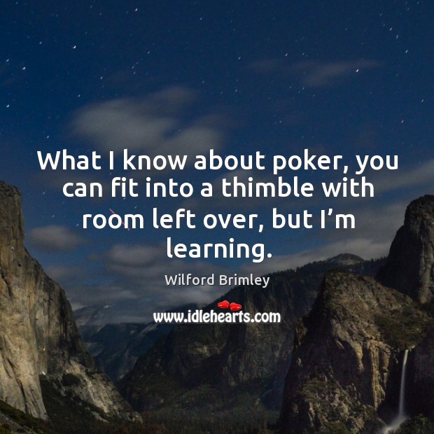What I know about poker, you can fit into a thimble with room left over, but I’m learning. Wilford Brimley Picture Quote
