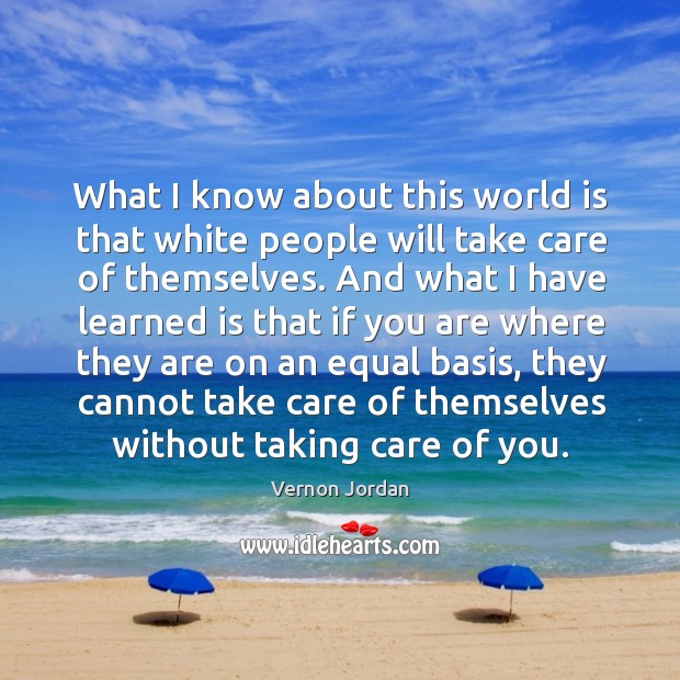 What I know about this world is that white people will take care of themselves. Vernon Jordan Picture Quote