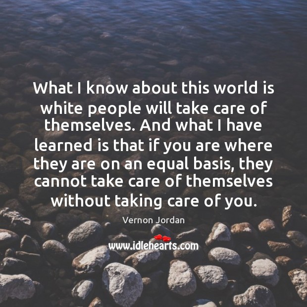What I know about this world is white people will take care Vernon Jordan Picture Quote